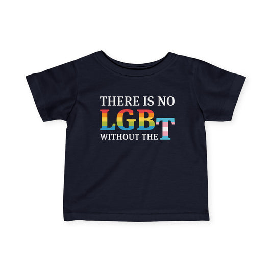 "There Is No LGB Without the T" Infant Tee