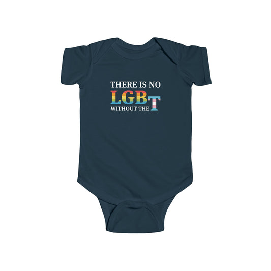 "There Is No LGB Without the T" Infant Onesie